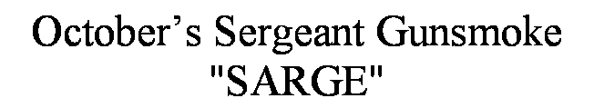 Text Box: October�s Sergeant Gunsmoke
"SARGE"
